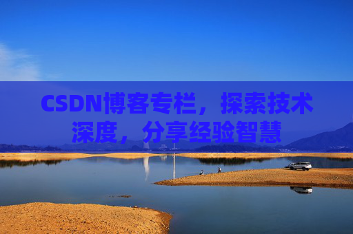 CSDN博客专栏，探索技术深度，分享经验智慧
