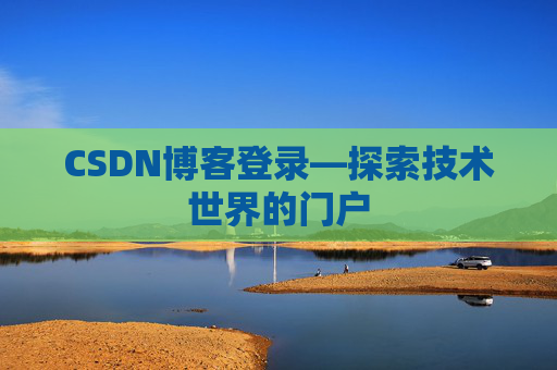 CSDN博客登录—探索技术世界的门户